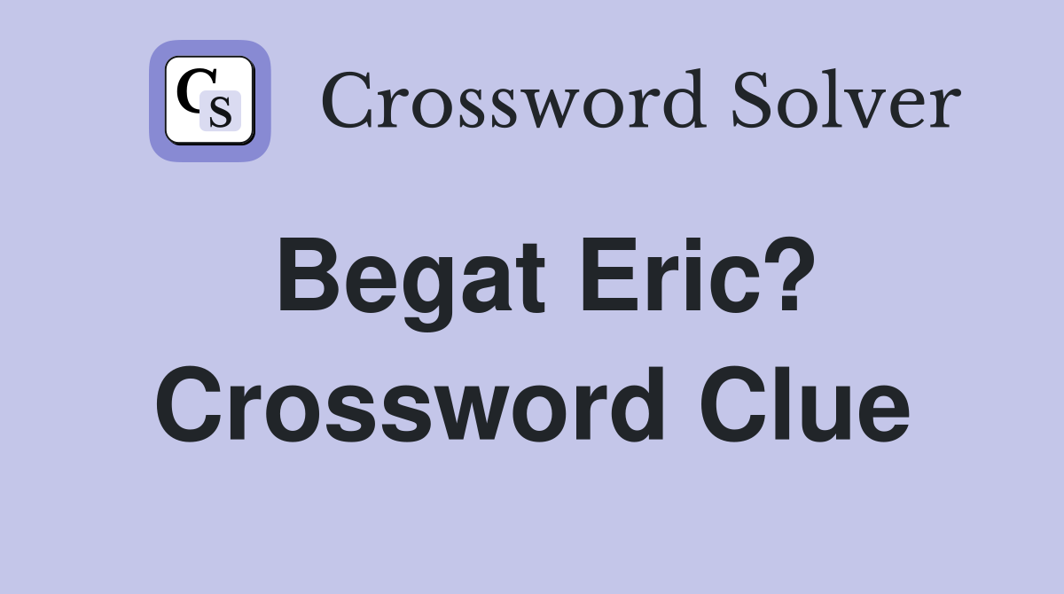 Begat Eric? Crossword Clue Answers Crossword Solver